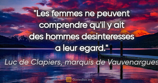 Luc de Clapiers, marquis de Vauvenargues citation: "Les femmes ne peuvent comprendre qu'il y ait des hommes..."
