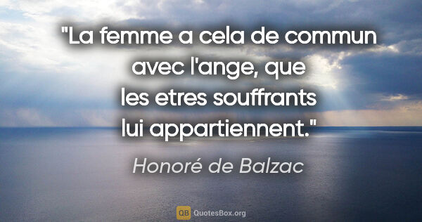 Honoré de Balzac citation: "La femme a cela de commun avec l'ange, que les etres..."