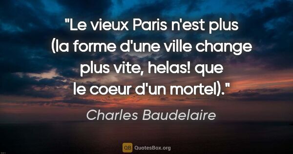 Charles Baudelaire citation: "Le vieux Paris n'est plus (la forme d'une ville change plus..."