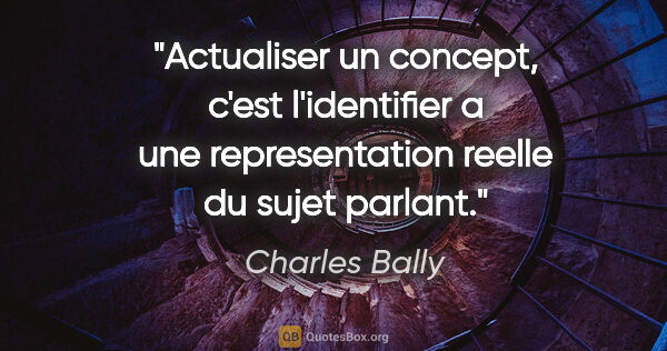Charles Bally citation: "Actualiser un concept, c'est l'identifier a une representation..."