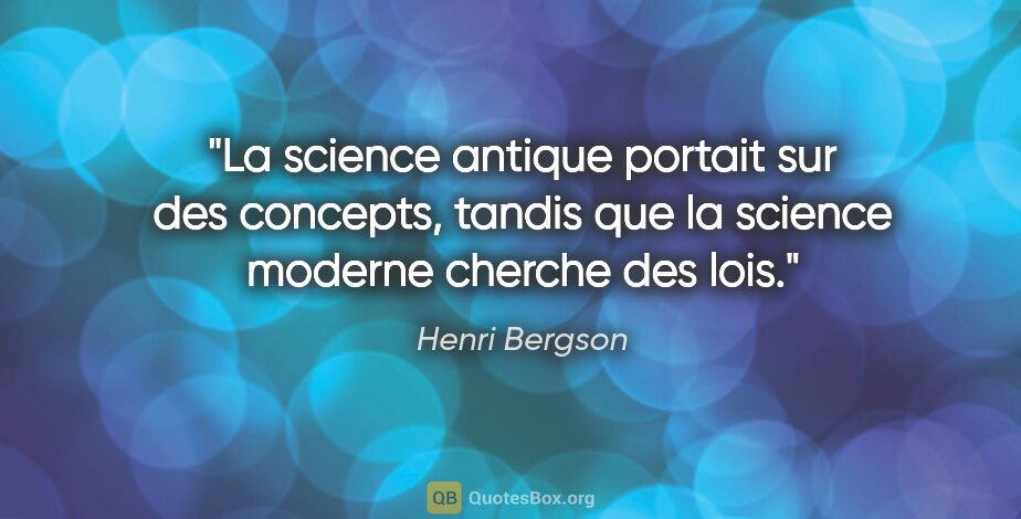 Henri Bergson citation: "La science antique portait sur des concepts, tandis que la..."