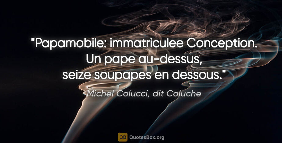 Michel Colucci, dit Coluche citation: "Papamobile: immatriculee Conception. Un pape au-dessus, seize..."