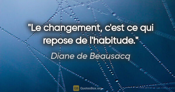 Diane de Beausacq citation: "Le changement, c'est ce qui repose de l'habitude."