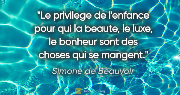 Simone de Beauvoir citation: "Le privilege de l'enfance pour qui la beaute, le luxe, le..."