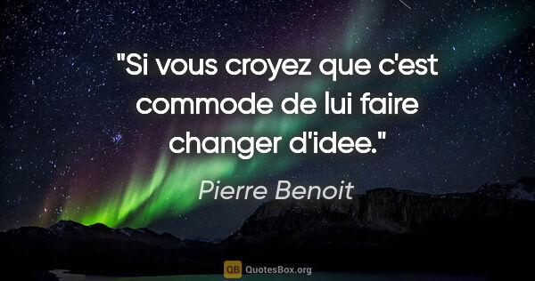 Pierre Benoit citation: "Si vous croyez que c'est commode de lui faire changer d'idee."