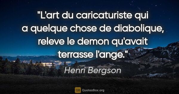 Henri Bergson citation: "L'art du caricaturiste qui a quelque chose de diabolique,..."