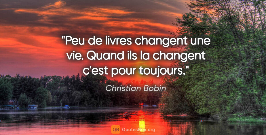 Christian Bobin citation: "Peu de livres changent une vie. Quand ils la changent c'est..."