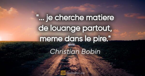 Christian Bobin citation: "... je cherche matiere de louange partout, meme dans le pire."