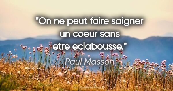 Paul Masson citation: "On ne peut faire saigner un coeur sans etre eclabousse."