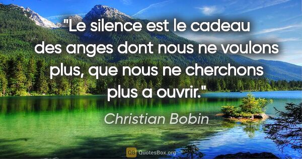 Christian Bobin citation: "Le silence est le cadeau des anges dont nous ne voulons plus,..."