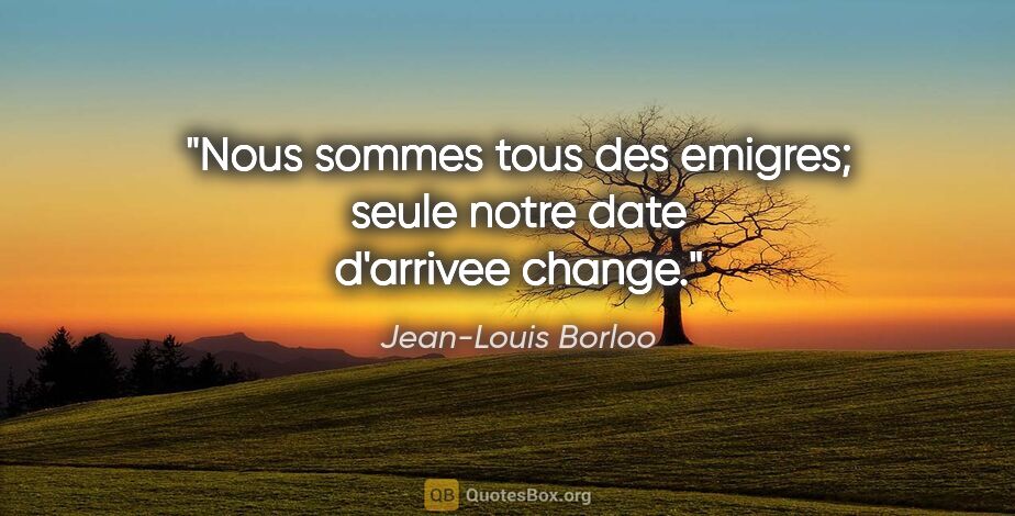 Jean-Louis Borloo citation: "Nous sommes tous des emigres; seule notre date d'arrivee change."