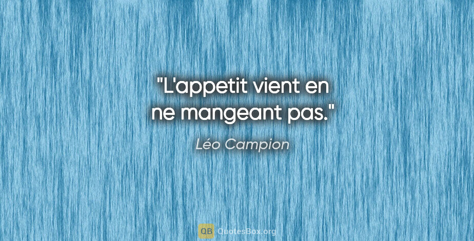 Léo Campion citation: "L'appetit vient en ne mangeant pas."