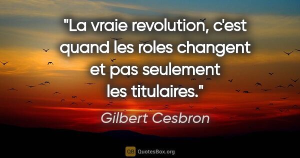 Gilbert Cesbron citation: "La vraie revolution, c'est quand les roles changent et pas..."