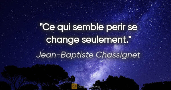 Jean-Baptiste Chassignet citation: "Ce qui semble perir se change seulement."