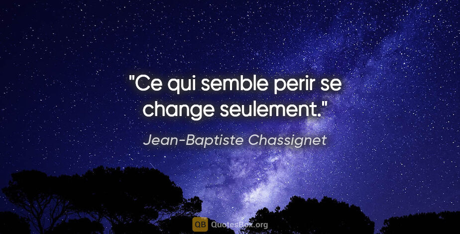 Jean-Baptiste Chassignet citation: "Ce qui semble perir se change seulement."