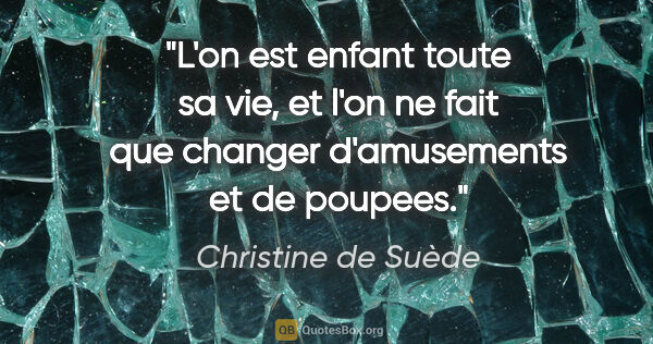 Christine de Suède citation: "L'on est enfant toute sa vie, et l'on ne fait que changer..."