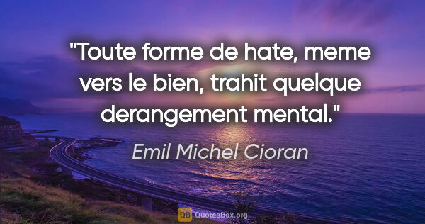 Emil Michel Cioran citation: "Toute forme de hate, meme vers le bien, trahit quelque..."