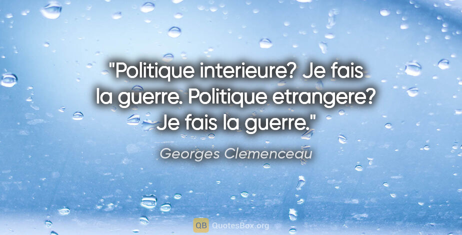 Georges Clemenceau citation: "Politique interieure? Je fais la guerre. Politique etrangere?..."