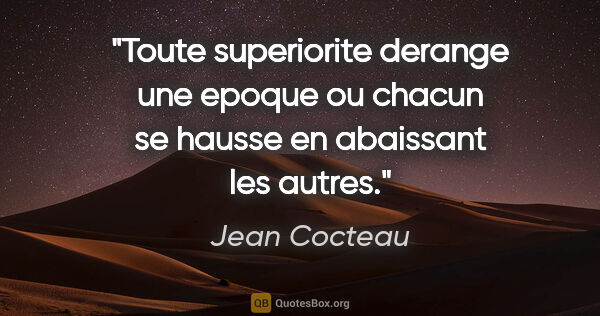 Jean Cocteau citation: "Toute superiorite derange une epoque ou chacun se hausse en..."