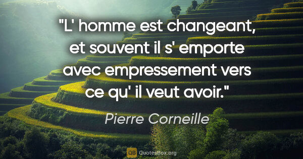 Pierre Corneille citation: "L' homme est changeant, et souvent il s' emporte avec..."