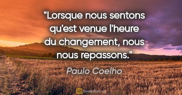 Paulo Coelho citation: "Lorsque nous sentons qu'est venue l'heure du changement, nous..."
