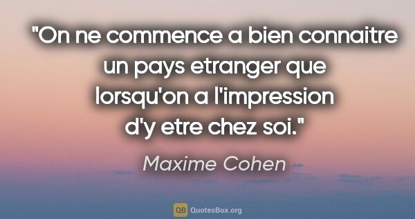 Maxime Cohen citation: "On ne commence a bien connaitre un pays etranger que lorsqu'on..."