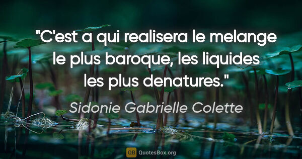 Sidonie Gabrielle Colette citation: "C'est a qui realisera le melange le plus baroque, les liquides..."