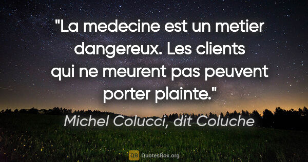 Michel Colucci, dit Coluche citation: "La medecine est un metier dangereux. Les clients qui ne..."