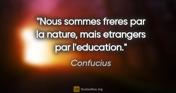Confucius citation: "Nous sommes freres par la nature, mais etrangers par l'education."