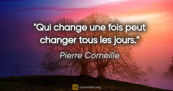 Pierre Corneille citation: "Qui change une fois peut changer tous les jours."
