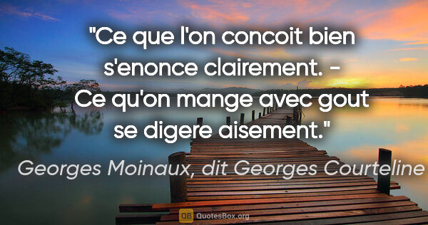 Georges Moinaux, dit Georges Courteline citation: "Ce que l'on concoit bien s'enonce clairement. - Ce qu'on mange..."