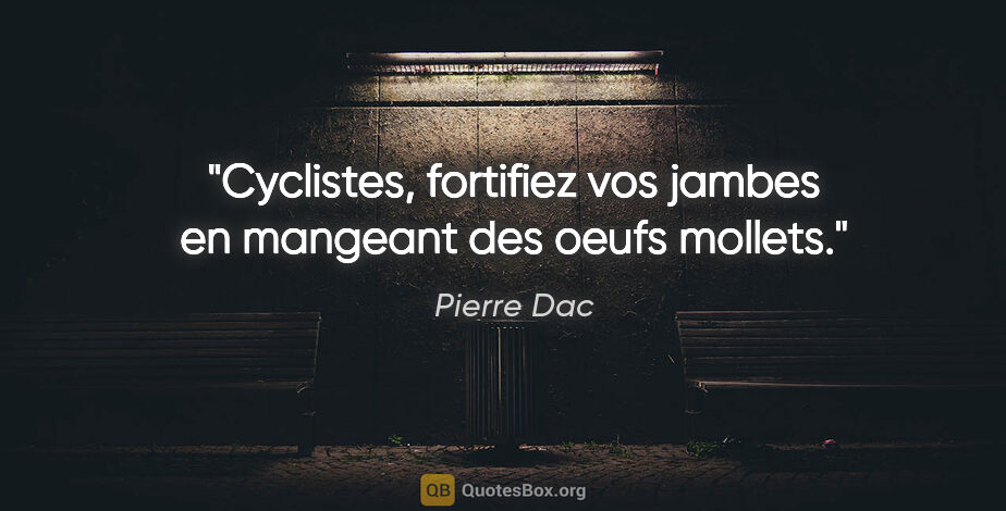 Pierre Dac citation: "Cyclistes, fortifiez vos jambes en mangeant des oeufs mollets."