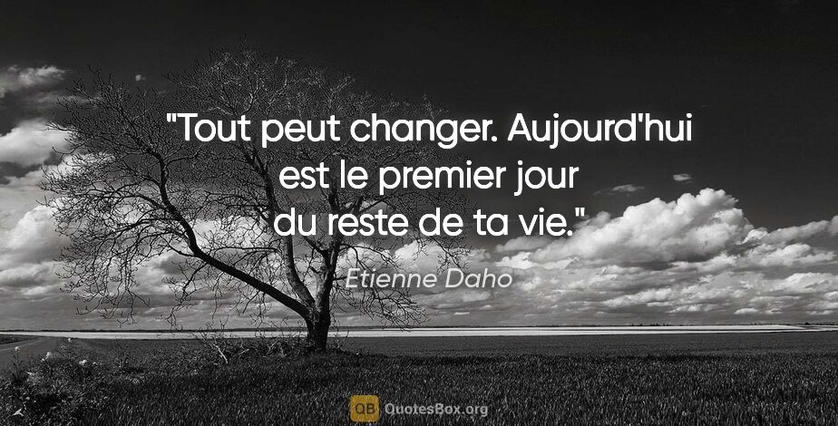 Etienne Daho citation: "Tout peut changer. Aujourd'hui est le premier jour du reste de..."