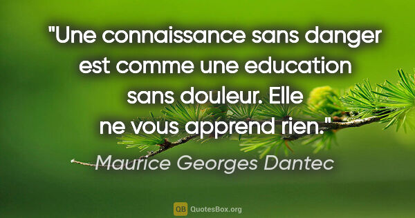 Maurice Georges Dantec citation: "Une connaissance sans danger est comme une education sans..."