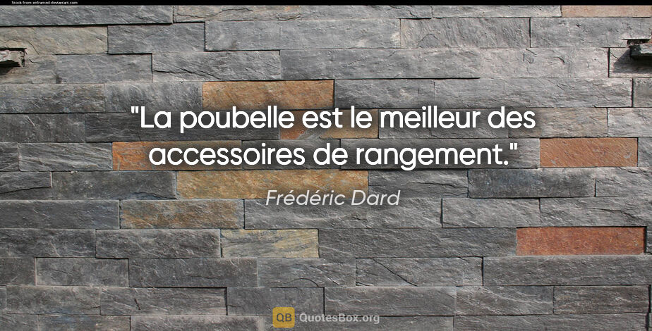 Frédéric Dard citation: "La poubelle est le meilleur des accessoires de rangement."