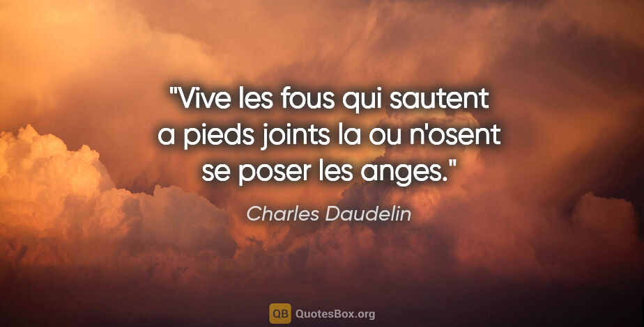 Charles Daudelin citation: "Vive les fous qui sautent a pieds joints la ou n'osent se..."