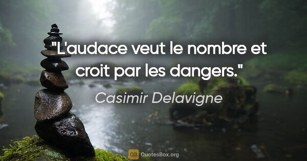 Casimir Delavigne citation: "L'audace veut le nombre et croit par les dangers."