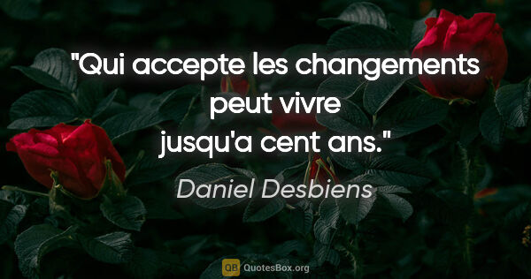 Daniel Desbiens citation: "Qui accepte les changements peut vivre jusqu'a cent ans."