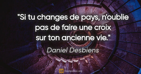 Daniel Desbiens citation: "Si tu changes de pays, n'oublie pas de faire une croix sur ton..."