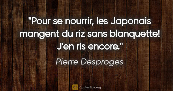 Pierre Desproges citation: "Pour se nourrir, les Japonais mangent du riz sans blanquette!..."