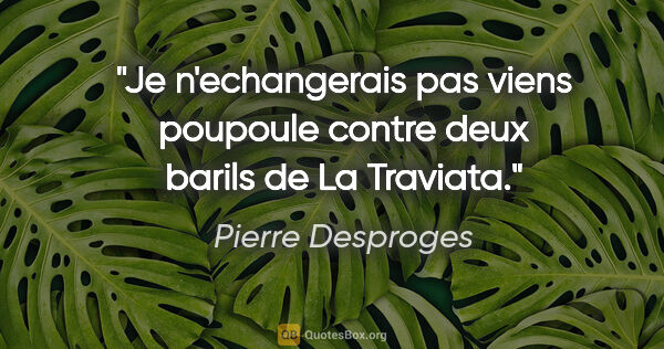 Pierre Desproges citation: "Je n'echangerais pas viens poupoule contre deux barils de La..."