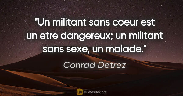 Conrad Detrez citation: "Un militant sans coeur est un etre dangereux; un militant sans..."