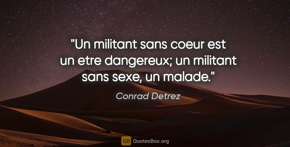Conrad Detrez citation: "Un militant sans coeur est un etre dangereux; un militant sans..."