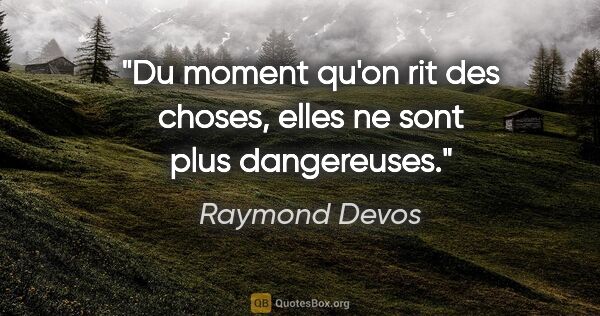 Raymond Devos citation: "Du moment qu'on rit des choses, elles ne sont plus dangereuses."