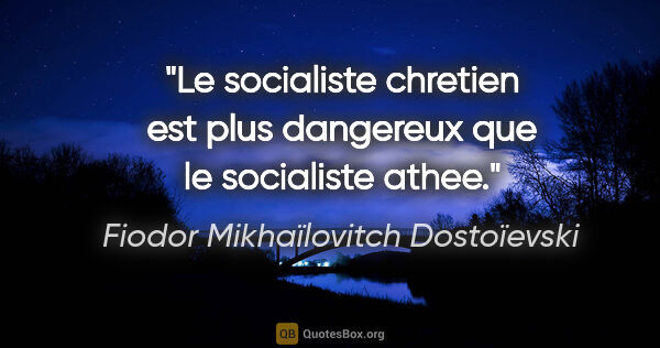 Fiodor Mikhaïlovitch Dostoïevski citation: "Le socialiste chretien est plus dangereux que le socialiste..."