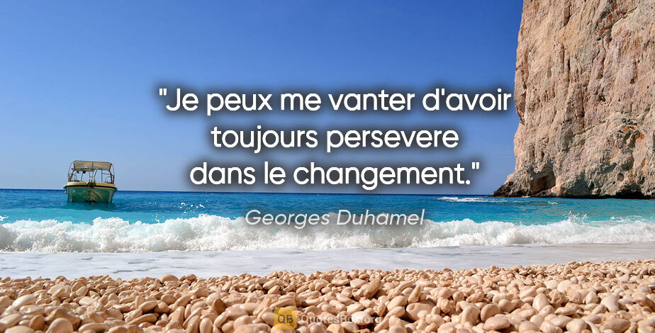 Georges Duhamel citation: "Je peux me vanter d'avoir toujours persevere dans le changement."