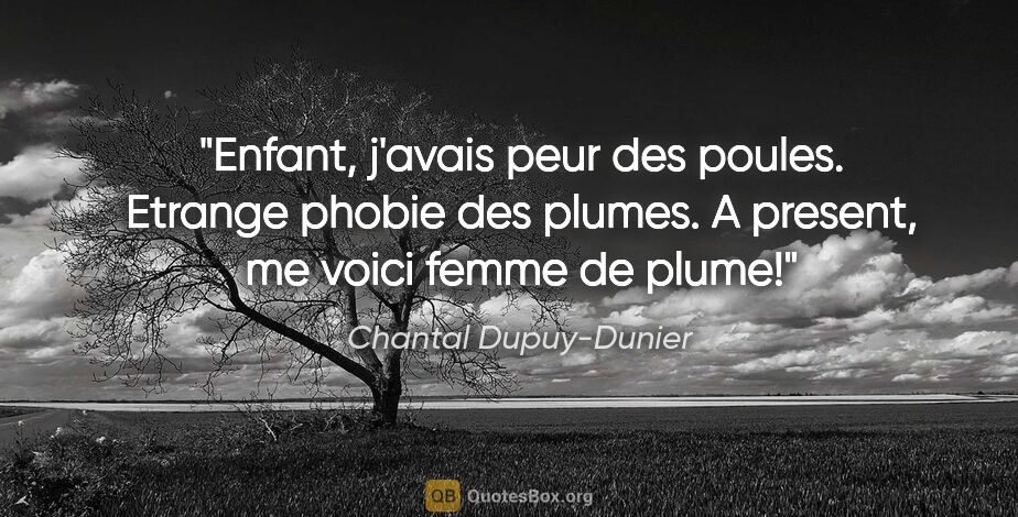 Chantal Dupuy-Dunier citation: "Enfant, j'avais peur des poules. Etrange phobie des plumes. A..."