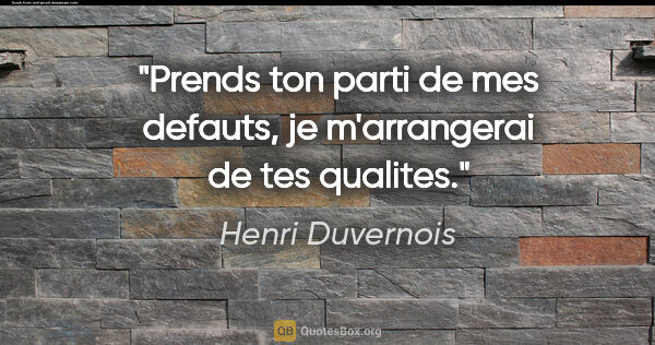 Henri Duvernois citation: "Prends ton parti de mes defauts, je m'arrangerai de tes qualites."