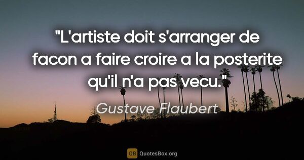 Gustave Flaubert citation: "L'artiste doit s'arranger de facon a faire croire a la..."