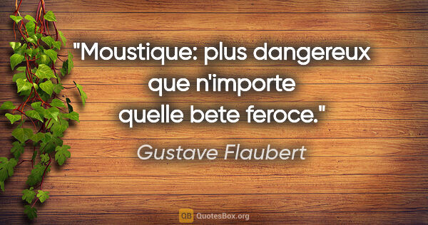 Gustave Flaubert citation: "Moustique: plus dangereux que n'importe quelle bete feroce."